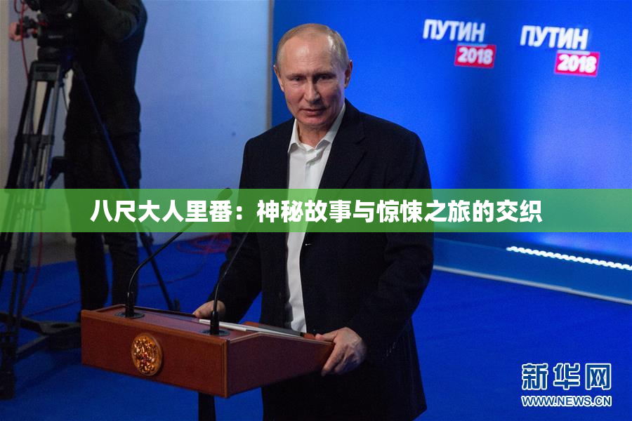 八尺大人里番：神秘故事与惊悚之旅的交织