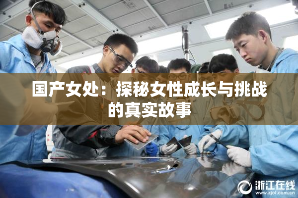 国产女处：探秘女性成长与挑战的真实故事