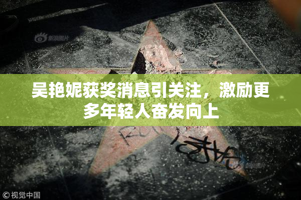 吴艳妮获奖消息引关注，激励更多年轻人奋发向上