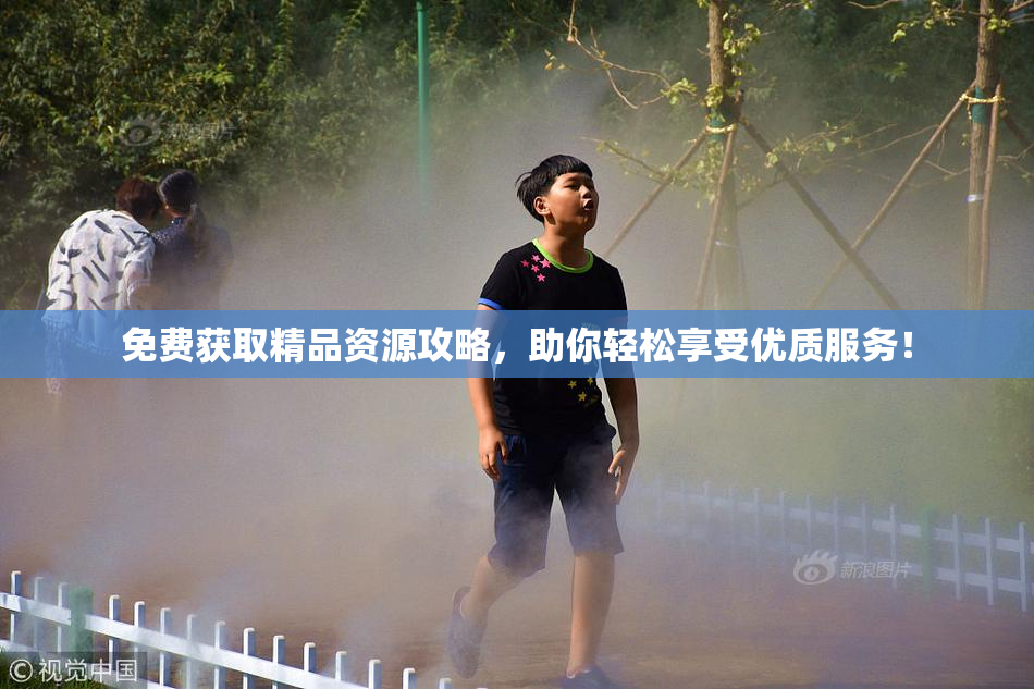 免费获取精品资源攻略，助你轻松享受优质服务！