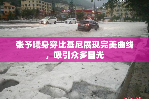 张予曦身穿比基尼展现完美曲线，吸引众多目光