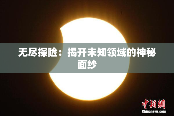 无尽探险：揭开未知领域的神秘面纱