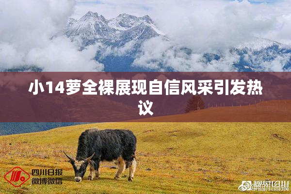 小14萝全裸展现自信风采引发热议