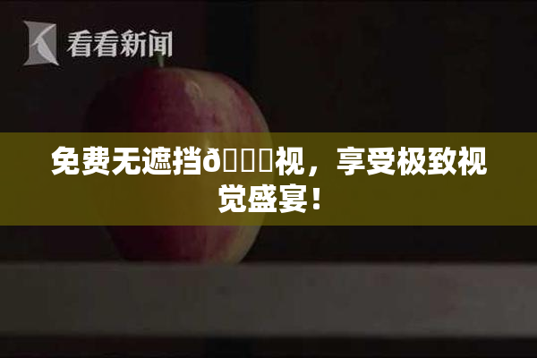 免费无遮挡🔞视，享受极致视觉盛宴！