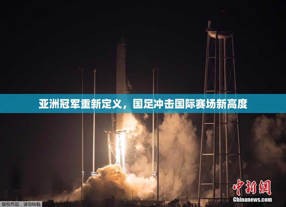 亚洲冠军重新定义，国足冲击国际赛场新高度