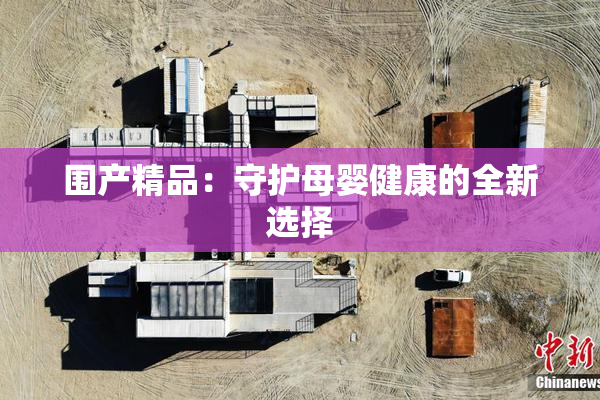 围产精品：守护母婴健康的全新选择