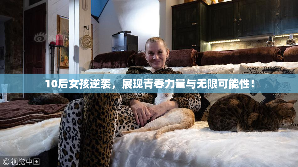 10后女孩逆袭，展现青春力量与无限可能性！
