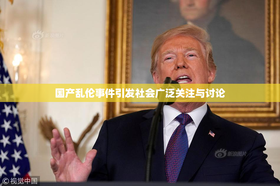 国产乱伦事件引发社会广泛关注与讨论
