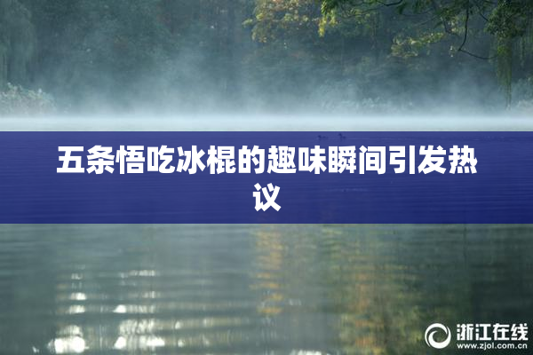 五条悟吃冰棍的趣味瞬间引发热议