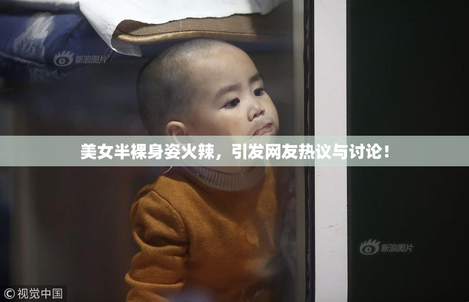 美女半裸身姿火辣，引发网友热议与讨论！