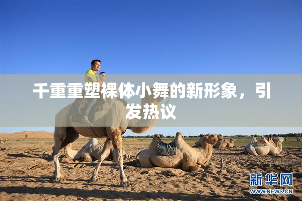 千重重塑裸体小舞的新形象，引发热议