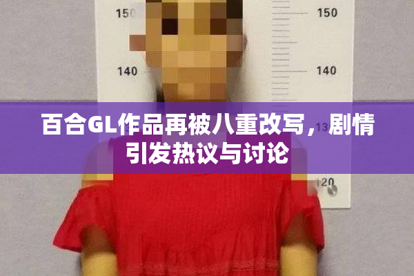 百合GL作品再被八重改写，剧情引发热议与讨论