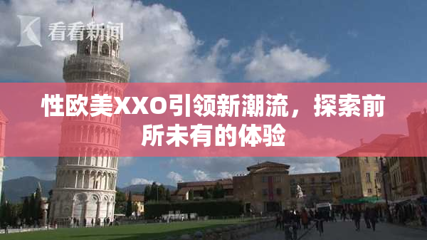 性欧美XXO引领新潮流，探索前所未有的体验