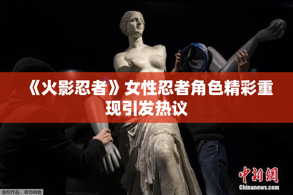 《火影忍者》女性忍者角色精彩重现引发热议