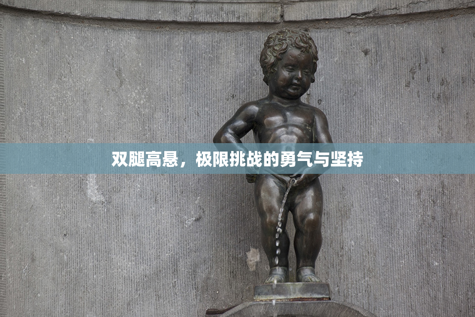 双腿高悬，极限挑战的勇气与坚持
