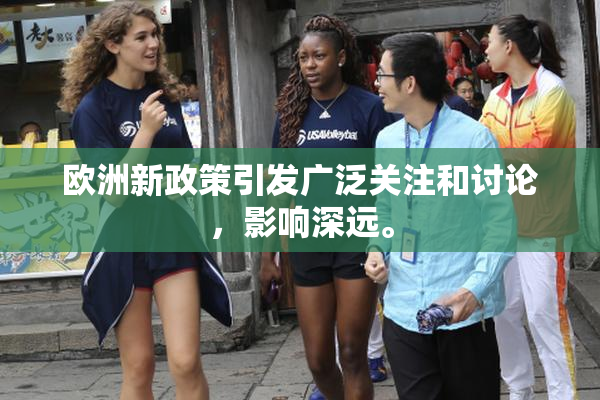 欧洲新政策引发广泛关注和讨论，影响深远。