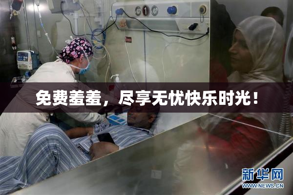 免费羞羞，尽享无忧快乐时光！