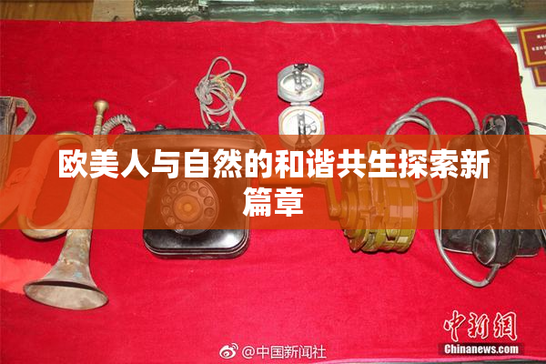 欧美人与自然的和谐共生探索新篇章
