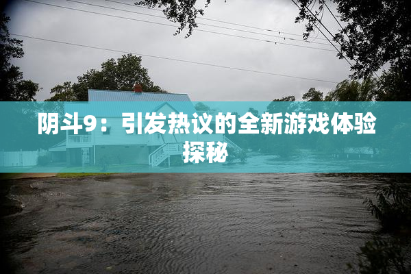 阴斗9：引发热议的全新游戏体验探秘