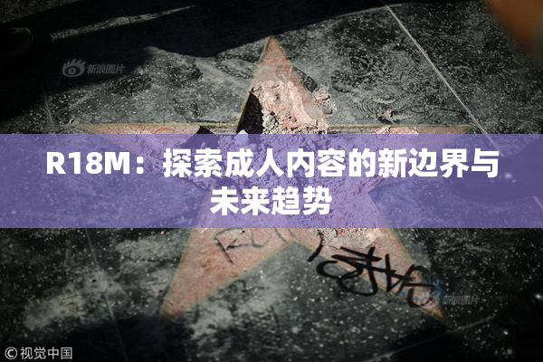 R18M：探索成人内容的新边界与未来趋势