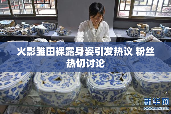 火影雏田裸露身姿引发热议 粉丝热切讨论