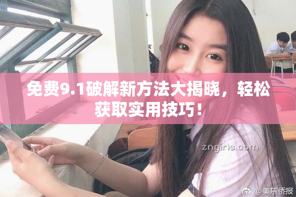 免费9.1破解新方法大揭晓，轻松获取实用技巧！