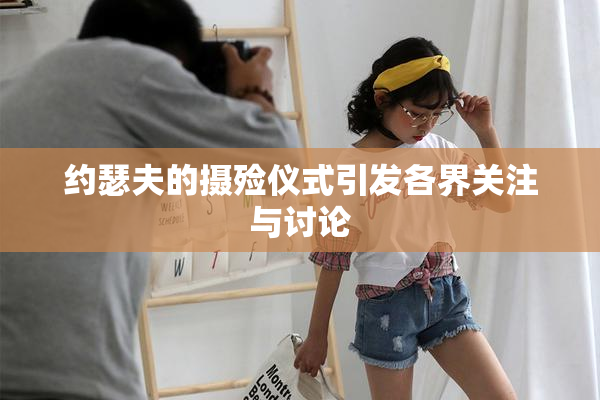 约瑟夫的摄殓仪式引发各界关注与讨论