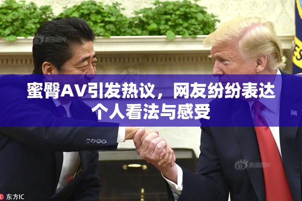 蜜臀AV引发热议，网友纷纷表达个人看法与感受