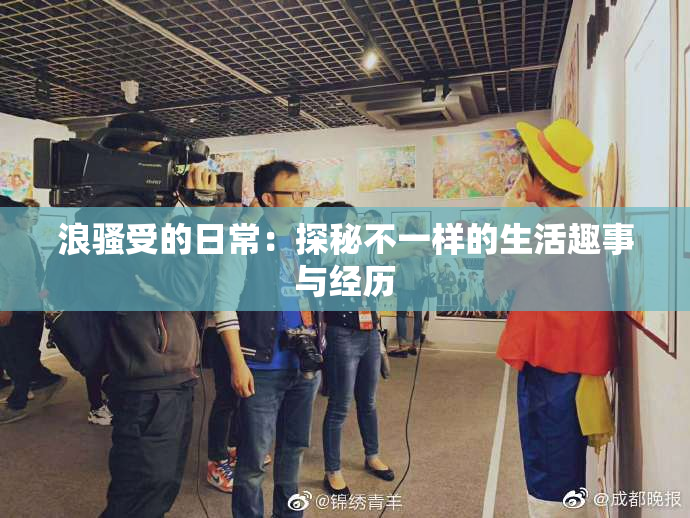 浪骚受的日常：探秘不一样的生活趣事与经历