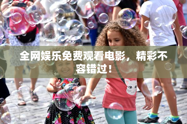 全网娱乐免费观看电影，精彩不容错过！