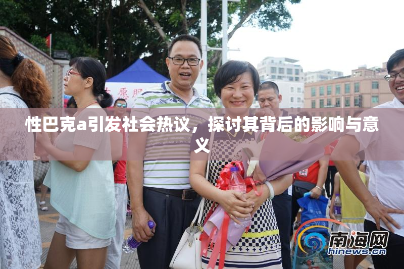 性巴克a引发社会热议，探讨其背后的影响与意义