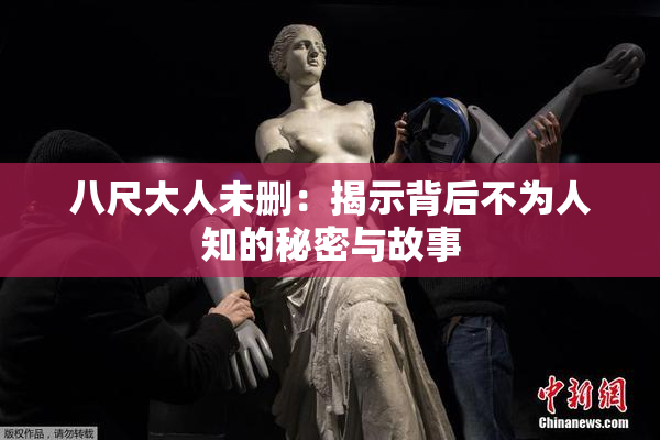 八尺大人未删：揭示背后不为人知的秘密与故事