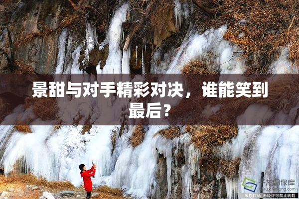 景甜与对手精彩对决，谁能笑到最后？