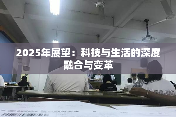 2025年展望：科技与生活的深度融合与变革