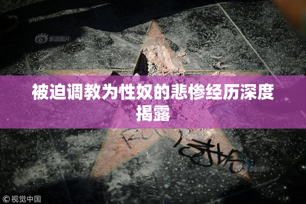 被迫调教为性奴的悲惨经历深度揭露