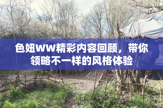 色妞WW精彩内容回顾，带你领略不一样的风格体验