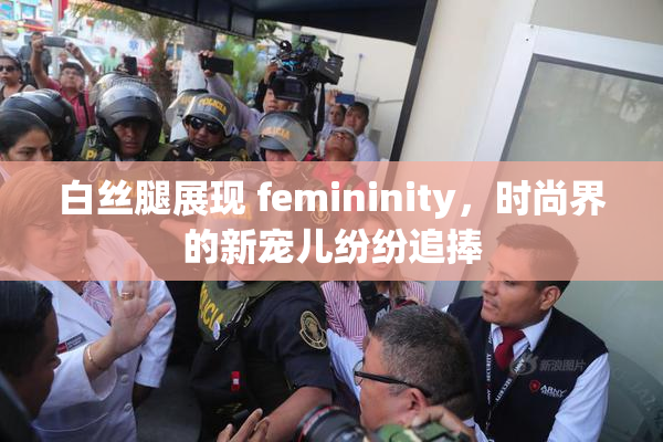 白丝腿展现 femininity，时尚界的新宠儿纷纷追捧