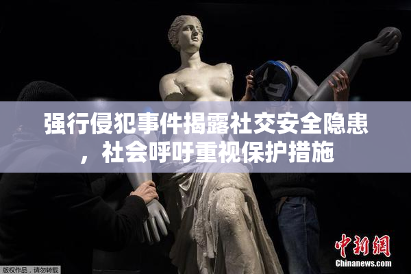 强行侵犯事件揭露社交安全隐患，社会呼吁重视保护措施