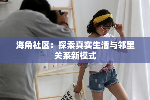 海角社区：探索真实生活与邻里关系新模式
