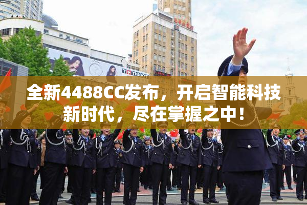 全新4488CC发布，开启智能科技新时代，尽在掌握之中！