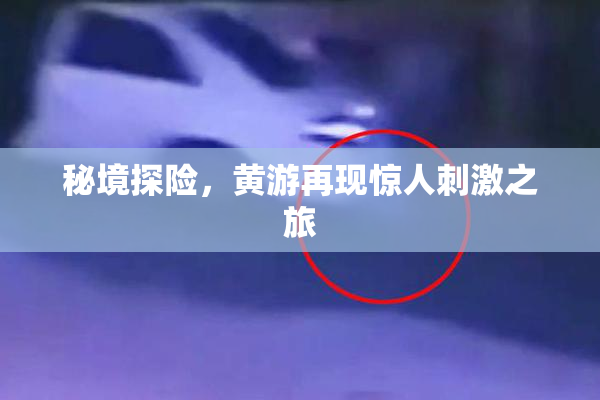 秘境探险，黄游再现惊人刺激之旅