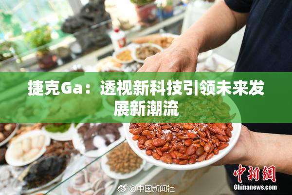 捷克Ga：透视新科技引领未来发展新潮流