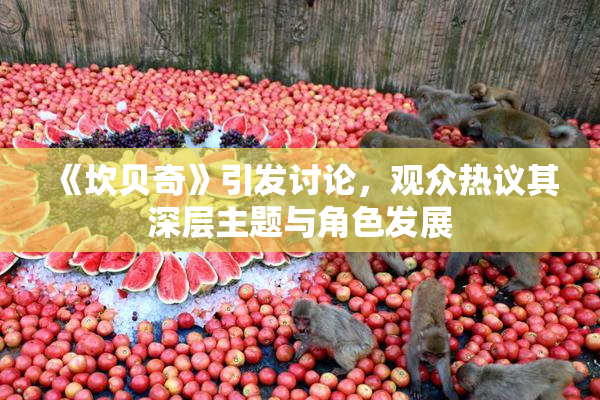 《坎贝奇》引发讨论，观众热议其深层主题与角色发展