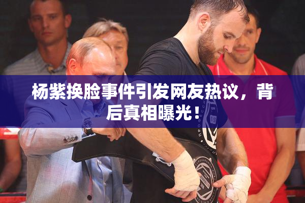 杨紫换脸事件引发网友热议，背后真相曝光！