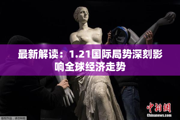 最新解读：1.21国际局势深刻影响全球经济走势