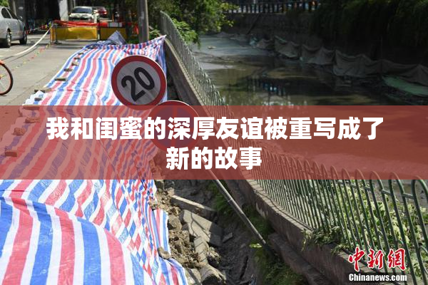 我和闺蜜的深厚友谊被重写成了新的故事