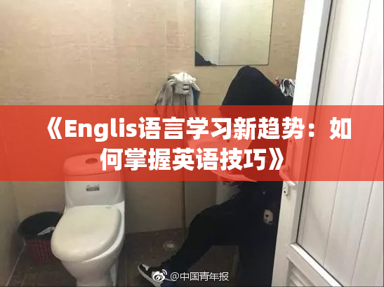 《Englis语言学习新趋势：如何掌握英语技巧》