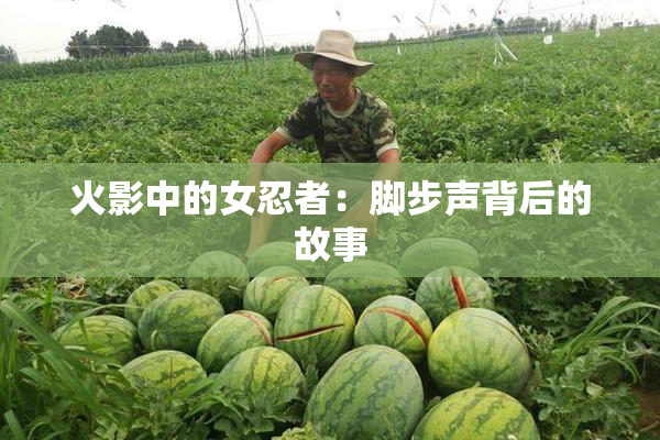 火影中的女忍者：脚步声背后的故事