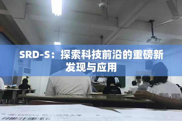 SRD-S：探索科技前沿的重磅新发现与应用