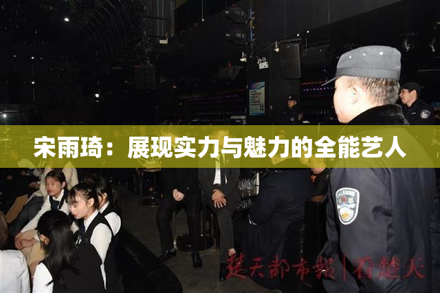 宋雨琦：展现实力与魅力的全能艺人